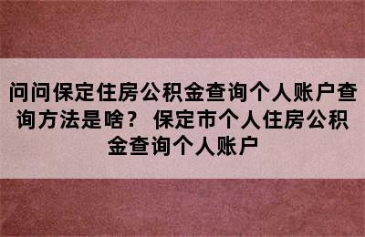 问问保定住房公积金查询个人账户查询方法是啥？ 保定市个人住房公积金查询个人账户